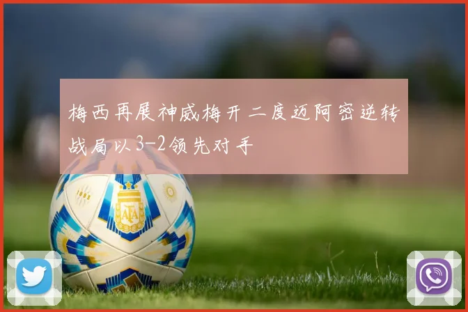 梅西再展神威梅开二度迈阿密逆转战局以3-2领先对手
