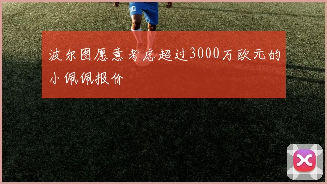 波尔图愿意考虑超过3000万欧元的小佩佩报价