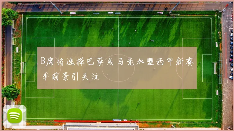 B席将选择巴萨或马竞加盟西甲新赛季前景引关注