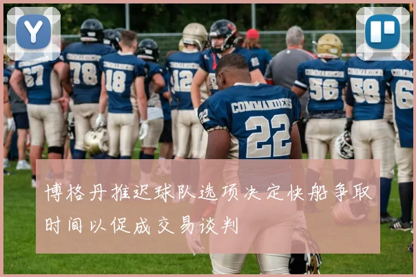 博格丹推迟球队选项决定快船争取时间以促成交易谈判