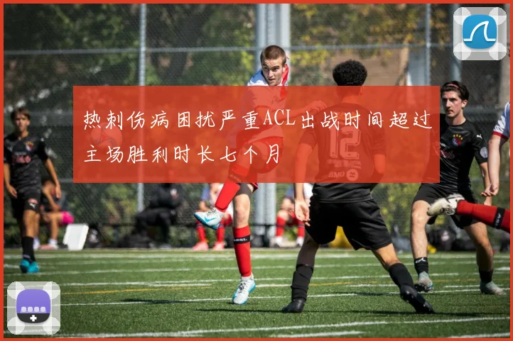 热刺伤病困扰严重ACL出战时间超过主场胜利时长七个月