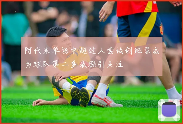 阿代米单场中超过人尝试创纪录成为球队第二多表现引关注