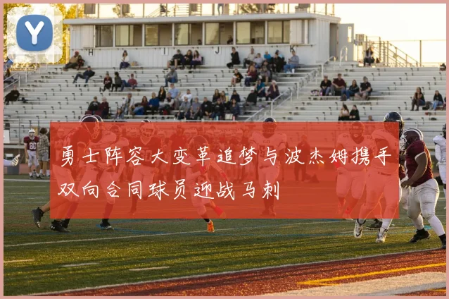 勇士阵容大变革追梦与波杰姆携手双向合同球员迎战马刺