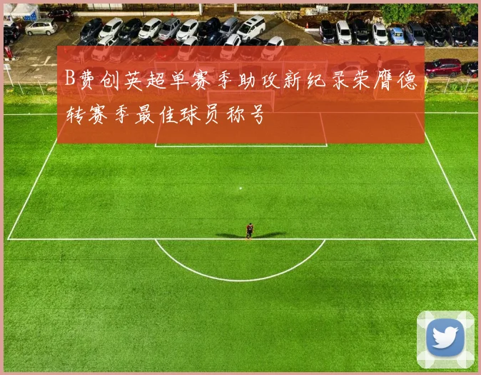 B费创英超单赛季助攻新纪录荣膺德转赛季最佳球员称号