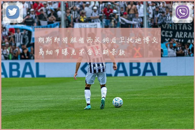 朗斯即将租借西汉姆后卫托迪博交易细节曝光不含买断条款